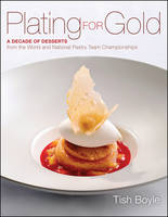  Plating for Gold: A Decade of Dessert Recipes from the World and National Pastry Team Championships...