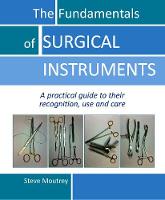 Fundamentals of SURGICAL INSTRUMENTS, The: A practical guide to their recognition, use and care