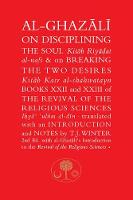  Al-Ghazali on Disciplining the Soul & on Breaking the Two Desires: Books XXII and XXIII of...