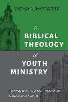 Biblical Theology of Youth Ministry, A: Teenagers in The Life of The Church