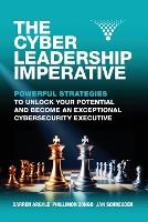 Cyber Leadership Imperative, The: Powerful Strategies to Unlock Your Potential and Become an Exceptional Cybersecurity Executive